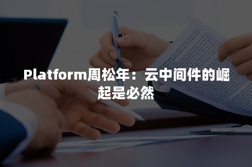 Platform周松年：云中间件的崛起是必然