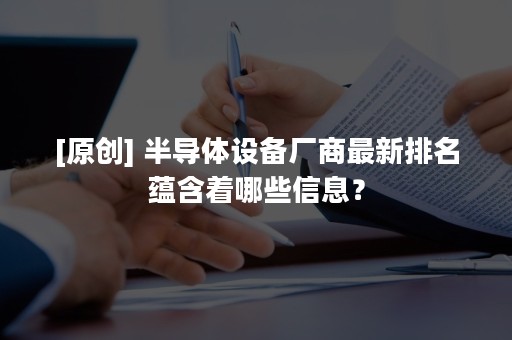 [原创] 半导体设备厂商最新排名蕴含着哪些信息？