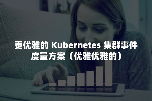 更优雅的 Kubernetes 集群事件度量方案（优雅优雅的）