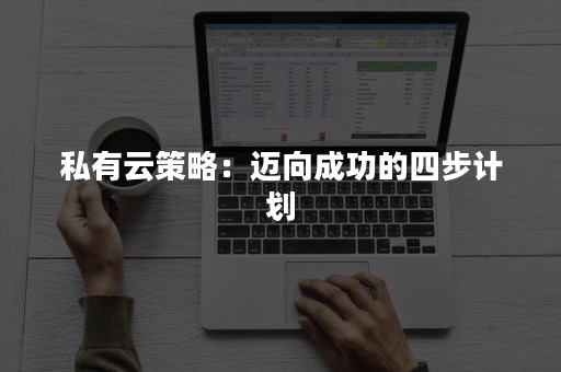 私有云策略：迈向成功的四步计划