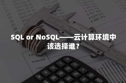 SQL or NoSQL——云计算环境中该选择谁？