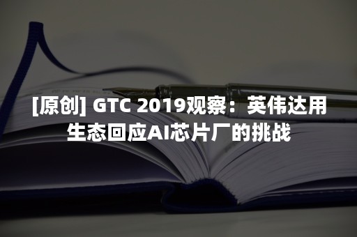 [原创] GTC 2019观察：英伟达用生态回应AI芯片厂的挑战