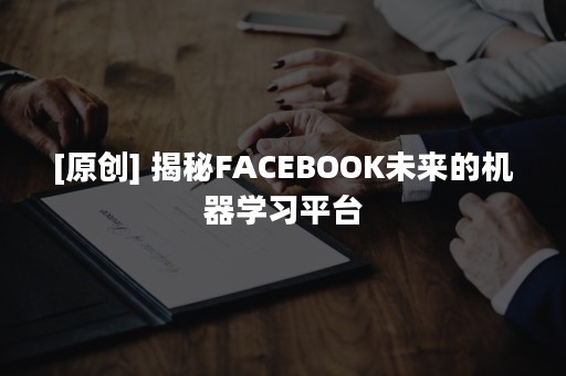 [原创] 揭秘FACEBOOK未来的机器学习平台