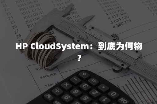 HP CloudSystem：到底为何物？