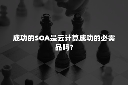 成功的SOA是云计算成功的必需品吗？