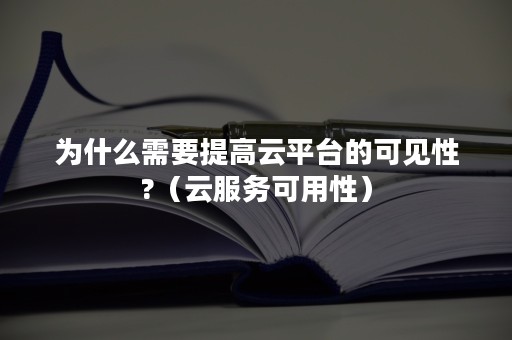 为什么需要提高云平台的可见性?（云服务可用性）