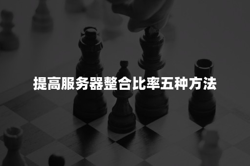 提高服务器整合比率五种方法