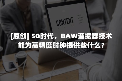 [原创] 5G时代，BAW谐振器技术能为高精度时钟提供些什么？