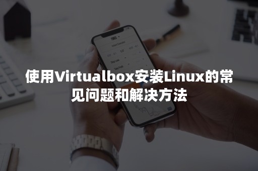 使用Virtualbox安装Linux的常见问题和解决方法