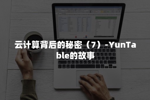 云计算背后的秘密（7）-YunTable的故事