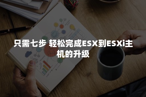 只需七步 轻松完成ESX到ESXi主机的升级