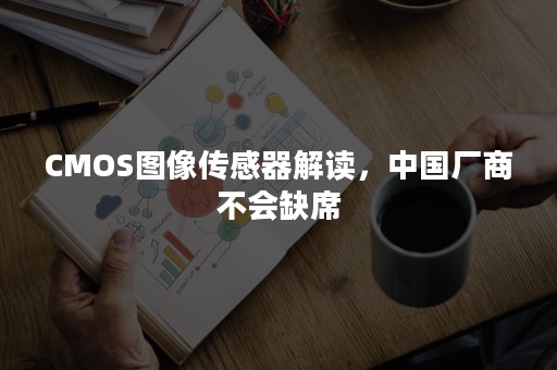 CMOS图像传感器解读，中国厂商不会缺席