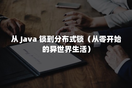 从 Java 锁到分布式锁（从零开始的异世界生活）