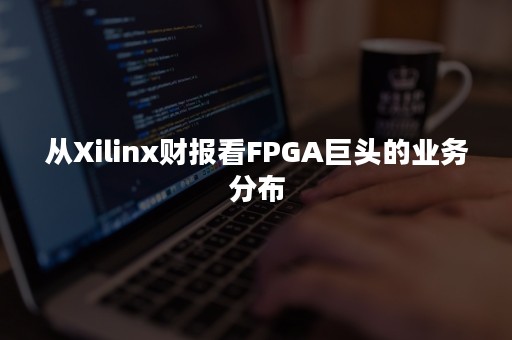 从Xilinx财报看FPGA巨头的业务分布