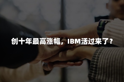 创十年最高涨幅，IBM活过来了？