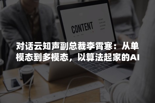 对话云知声副总裁李霄寒：从单模态到多模态，以算法起家的AI芯片公司后劲十足