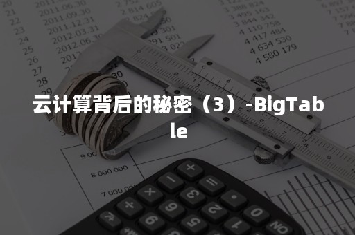 云计算背后的秘密（3）-BigTable