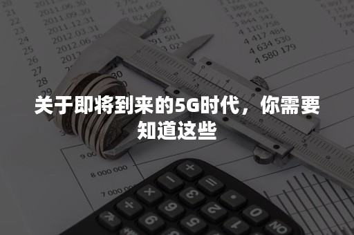 关于即将到来的5G时代，你需要知道这些