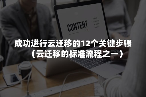 成功进行云迁移的12个关键步骤（云迁移的标准流程之一）