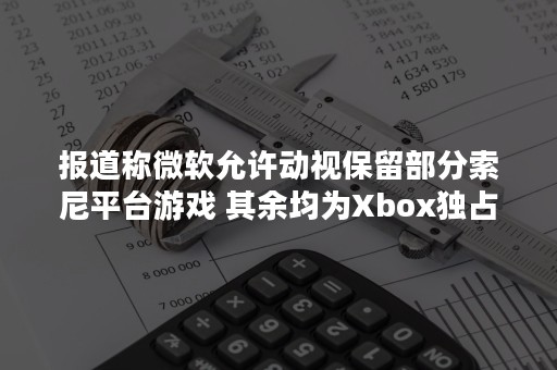 报道称微软允许动视保留部分索尼平台游戏 其余均为Xbox独占