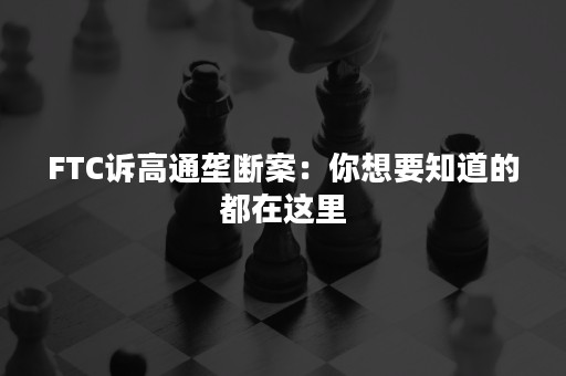 FTC诉高通垄断案：你想要知道的都在这里