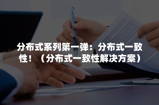 分布式系列第一弹：分布式一致性！（分布式一致性解决方案）