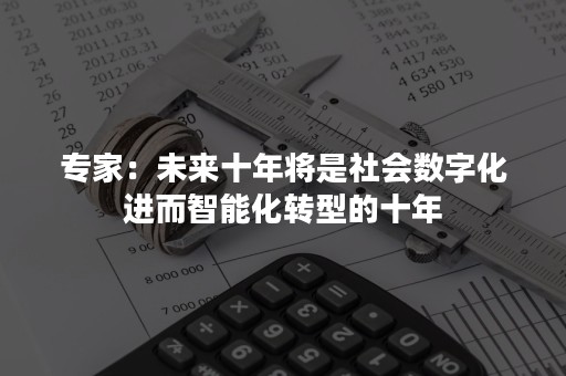 专家：未来十年将是社会数字化进而智能化转型的十年