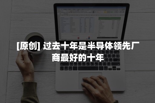 [原创] 过去十年是半导体领先厂商最好的十年