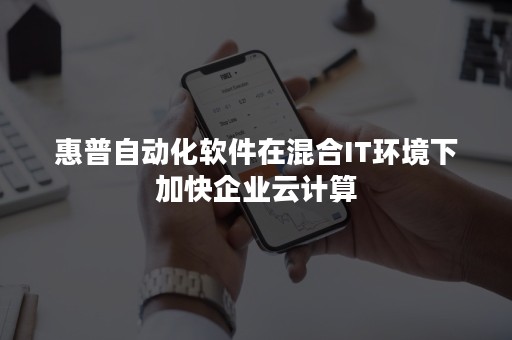 惠普自动化软件在混合IT环境下加快企业云计算