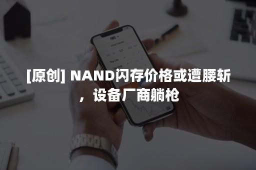 [原创] NAND闪存价格或遭腰斩，设备厂商躺枪