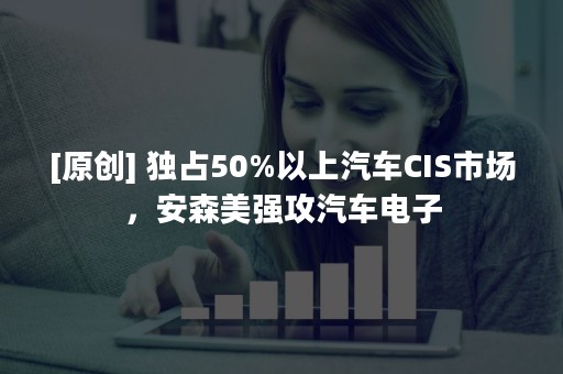 [原创] 独占50%以上汽车CIS市场，安森美强攻汽车电子