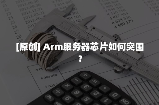 [原创] Arm服务器芯片如何突围？