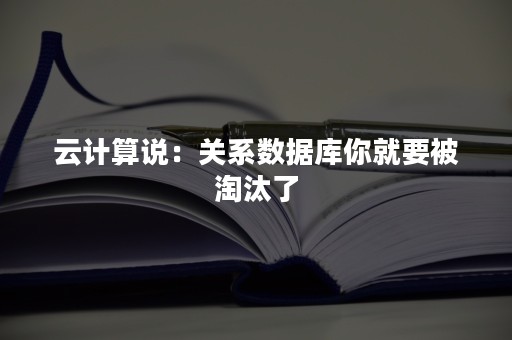 云计算说：关系数据库你就要被淘汰了