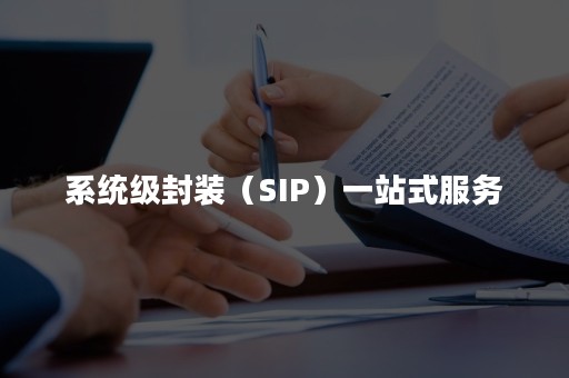 系统级封装（SIP）一站式服务