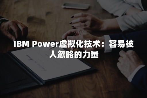 IBM Power虚拟化技术：容易被人忽略的力量