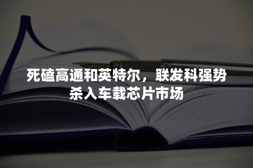 死磕高通和英特尔，联发科强势杀入车载芯片市场