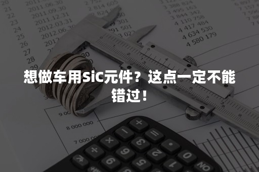 想做车用SiC元件？这点一定不能错过！