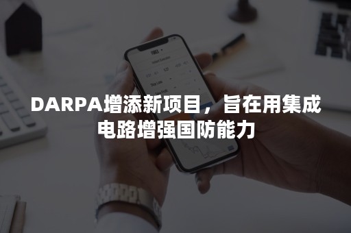 DARPA增添新项目，旨在用集成电路增强国防能力