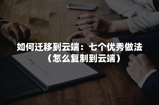 如何迁移到云端：七个优秀做法（怎么复制到云端）