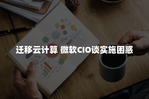 迁移云计算 微软CIO谈实施困惑