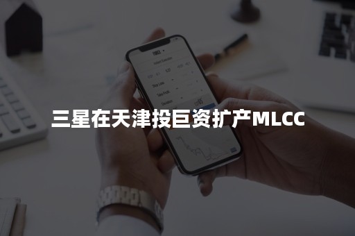 三星在天津投巨资扩产MLCC