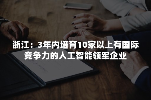 浙江：3年内培育10家以上有国际竞争力的人工智能领军企业