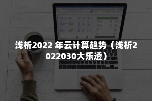 浅析2022 年云计算趋势（浅析2022030大乐透）