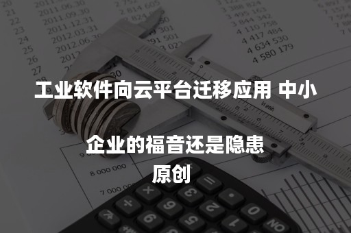 工业软件向云平台迁移应用 中小企业的福音还是隐患
原创 工业软件向云平台迁移应用 中小企业的福音还是隐患
原创
