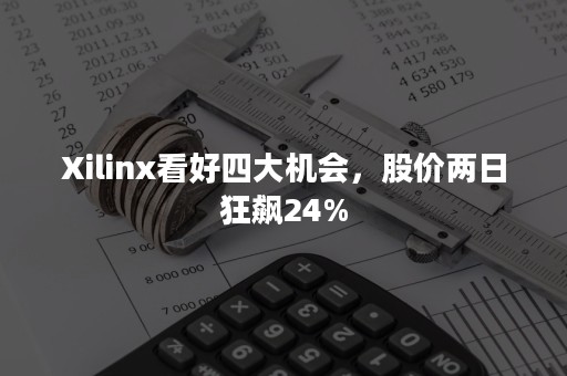 Xilinx看好四大机会，股价两日狂飙24%