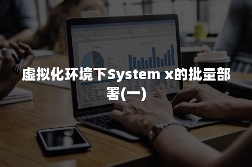 虚拟化环境下System x的批量部署(一)