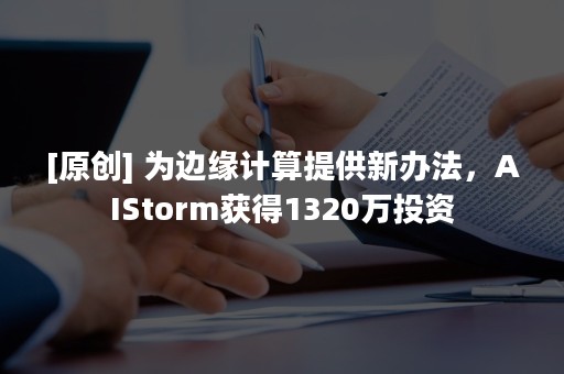 [原创] 为边缘计算提供新办法，AIStorm获得1320万投资