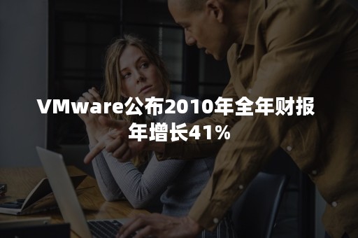 VMware公布2010年全年财报 年增长41%