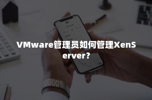 VMware管理员如何管理XenServer？