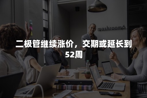 二极管继续涨价，交期或延长到52周